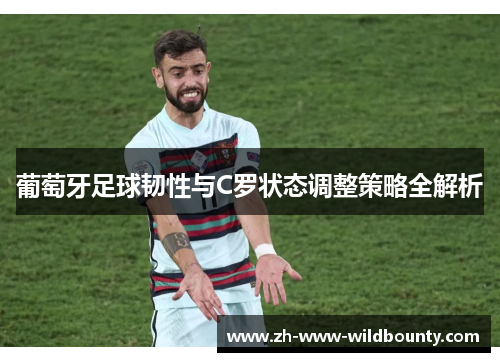 葡萄牙足球韧性与C罗状态调整策略全解析