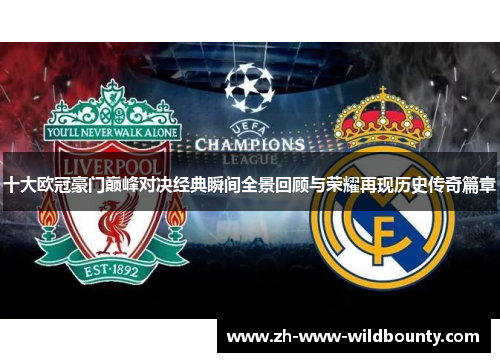 十大欧冠豪门巅峰对决经典瞬间全景回顾与荣耀再现历史传奇篇章 十大欧冠豪门巅峰对决经典瞬间全景回顾与荣耀再现历史传奇篇章