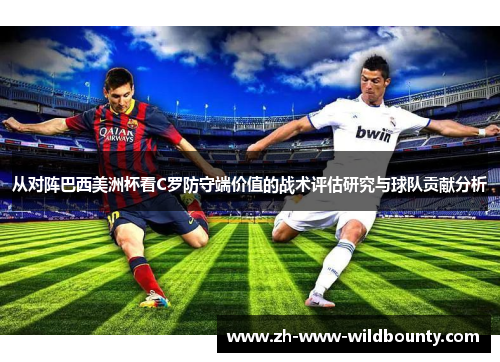 从对阵巴西美洲杯看C罗防守端价值的战术评估研究与球队贡献分析 从对阵巴西美洲杯看C罗防守端价值的战术评估研究与球队贡献分析