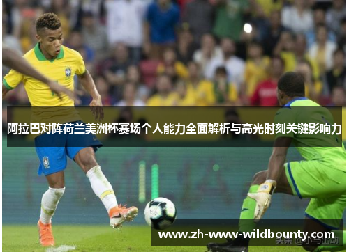 阿拉巴对阵荷兰美洲杯赛场个人能力全面解析与高光时刻关键影响力 阿拉巴对阵荷兰美洲杯赛场个人能力全面解析与高光时刻关键影响力