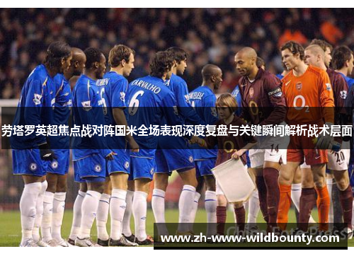 劳塔罗英超焦点战对阵国米全场表现深度复盘与关键瞬间解析战术层面 劳塔罗英超焦点战对阵国米全场表现深度复盘与关键瞬间解析战术层面