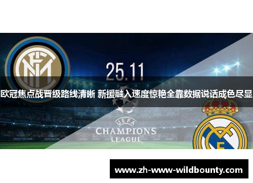 欧冠焦点战晋级路线清晰 新援融入速度惊艳全靠数据说话成色尽显 欧冠焦点战晋级路线清晰 新援融入速度惊艳全靠数据说话成色尽显