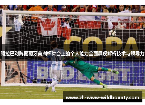 阿拉巴对阵葡萄牙美洲杯舞台上的个人能力全面展现解析技术与领导力