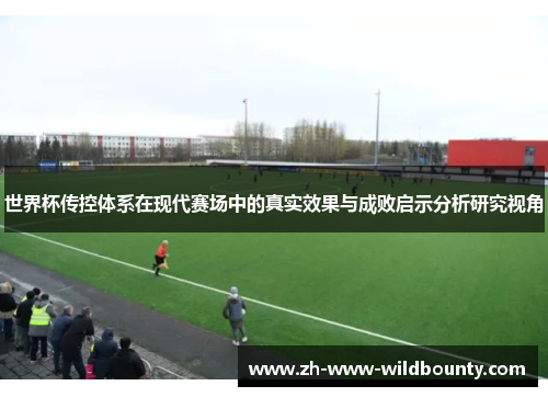 世界杯传控体系在现代赛场中的真实效果与成败启示分析研究视角