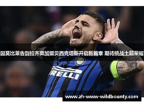 因莫比莱告别拉齐奥加盟贝西克塔斯开启新篇章 期待挑战土超荣耀