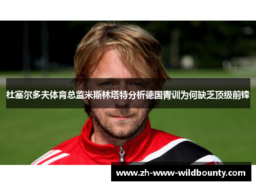 杜塞尔多夫体育总监米斯林塔特分析德国青训为何缺乏顶级前锋 杜塞尔多夫体育总监米斯林塔特分析德国青训为何缺乏顶级前锋