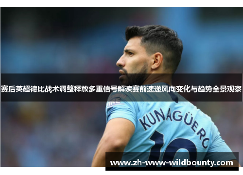 赛后英超德比战术调整释放多重信号解读赛前速递风向变化与趋势全景观察 赛后英超德比战术调整释放多重信号解读赛前速递风向变化与趋势全景观察