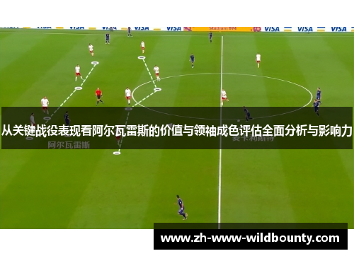 从关键战役表现看阿尔瓦雷斯的价值与领袖成色评估全面分析与影响力 从关键战役表现看阿尔瓦雷斯的价值与领袖成色评估全面分析与影响力