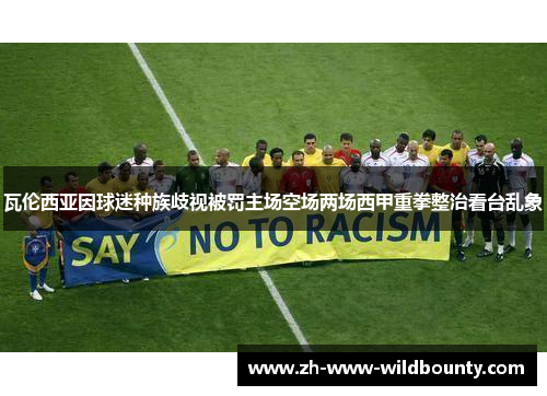 瓦伦西亚因球迷种族歧视被罚主场空场两场西甲重拳整治看台乱象 瓦伦西亚因球迷种族歧视被罚主场空场两场西甲重拳整治看台乱象