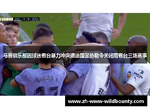 马赛俱乐部因球迷看台暴力冲突遭法国足协勒令关闭南看台三场赛事 马赛俱乐部因球迷看台暴力冲突遭法国足协勒令关闭南看台三场赛事