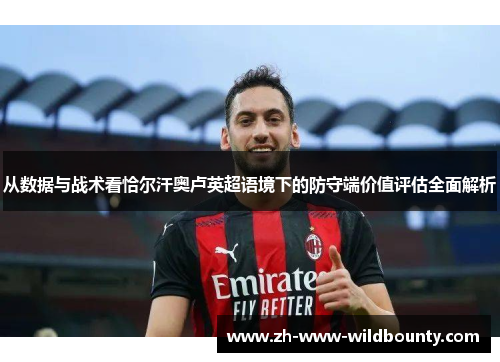 从数据与战术看恰尔汗奥卢英超语境下的防守端价值评估全面解析 从数据与战术看恰尔汗奥卢英超语境下的防守端价值评估全面解析