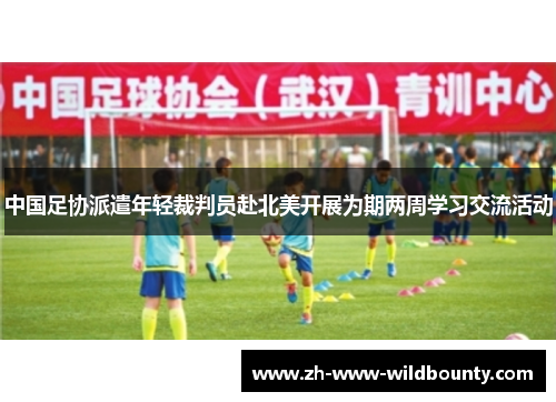 中国足协派遣年轻裁判员赴北美开展为期两周学习交流活动 中国足协派遣年轻裁判员赴北美开展为期两周学习交流活动