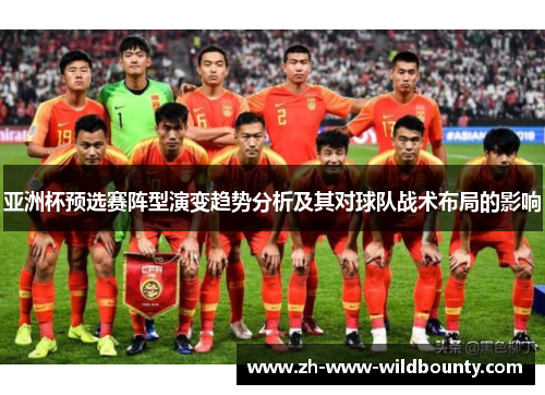 亚洲杯预选赛阵型演变趋势分析及其对球队战术布局的影响 亚洲杯预选赛阵型演变趋势分析及其对球队战术布局的影响