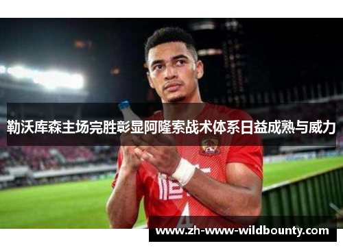 勒沃库森主场完胜彰显阿隆索战术体系日益成熟与威力 勒沃库森主场完胜彰显阿隆索战术体系日益成熟与威力