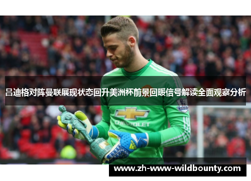 吕迪格对阵曼联展现状态回升美洲杯前景回暖信号解读全面观察分析 吕迪格对阵曼联展现状态回升美洲杯前景回暖信号解读全面观察分析