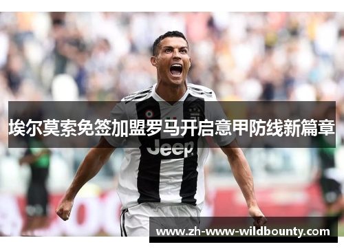 埃尔莫索免签加盟罗马开启意甲防线新篇章 埃尔莫索免签加盟罗马开启意甲防线新篇章