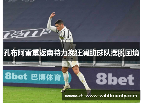 孔布阿雷重返南特力挽狂澜助球队摆脱困境 孔布阿雷重返南特力挽狂澜助球队摆脱困境